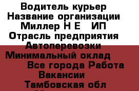 Водитель-курьер › Название организации ­ Миллер Н.Е., ИП › Отрасль предприятия ­ Автоперевозки › Минимальный оклад ­ 30 000 - Все города Работа » Вакансии   . Тамбовская обл.,Моршанск г.